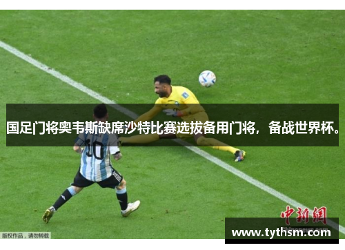 国足门将奥韦斯缺席沙特比赛选拔备用门将，备战世界杯。