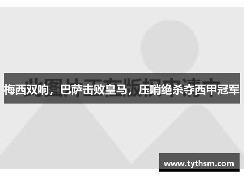 梅西双响，巴萨击败皇马，压哨绝杀夺西甲冠军
