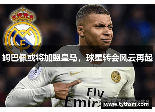 姆巴佩或将加盟皇马，球星转会风云再起
