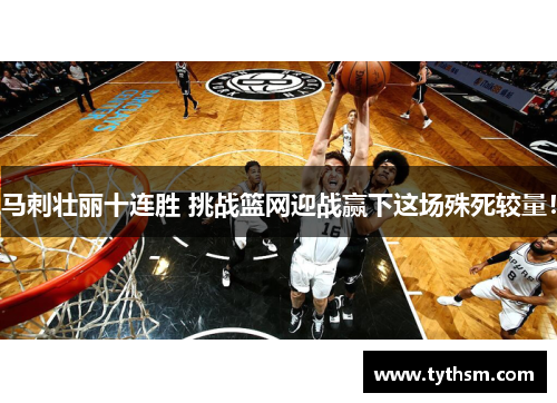 马刺壮丽十连胜 挑战篮网迎战赢下这场殊死较量！